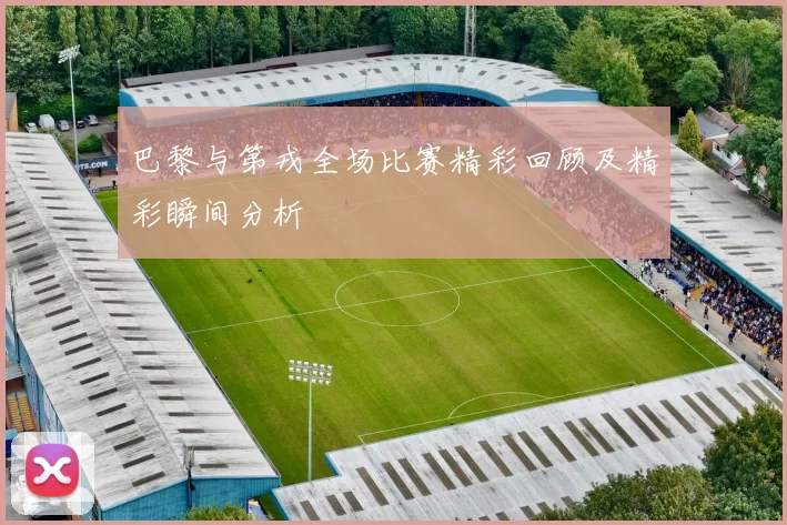 巴黎与第戎全场比赛精彩回顾及精彩瞬间分析