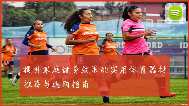 提升家庭健身效果的实用体育器材推荐与选购指南
