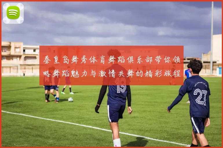 秦皇岛舞秀体育舞蹈俱乐部带你领略舞蹈魅力与激情共舞的精彩旅程