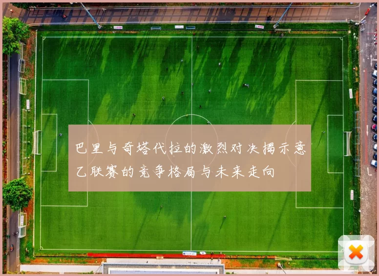 巴里与奇塔代拉的激烈对决揭示意乙联赛的竞争格局与未来走向