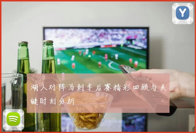 湖人对阵马刺季后赛精彩回顾与关键时刻分析
