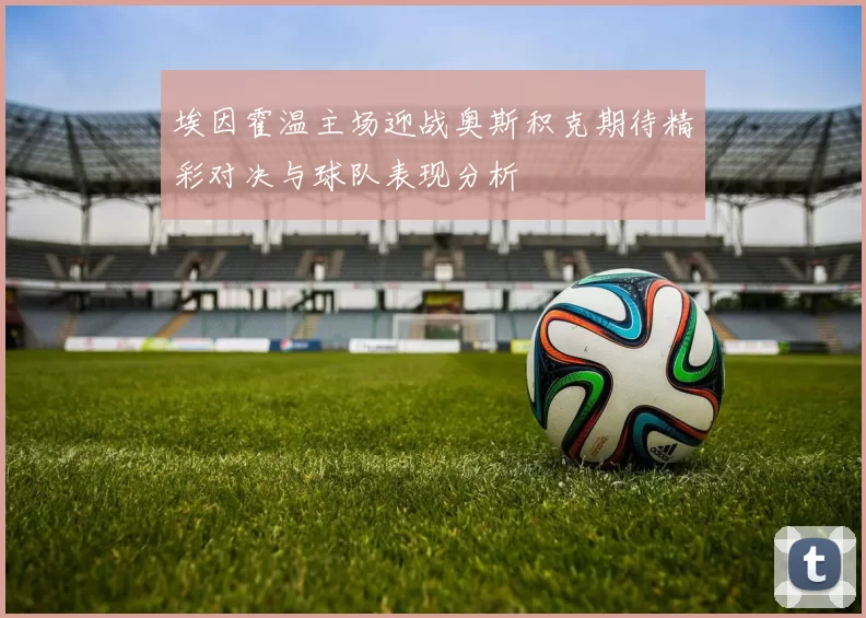 埃因霍温主场迎战奥斯积克期待精彩对决与球队表现分析