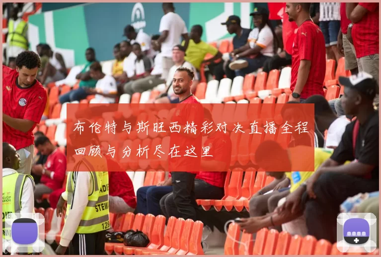 布伦特与斯旺西精彩对决直播全程回顾与分析尽在这里
